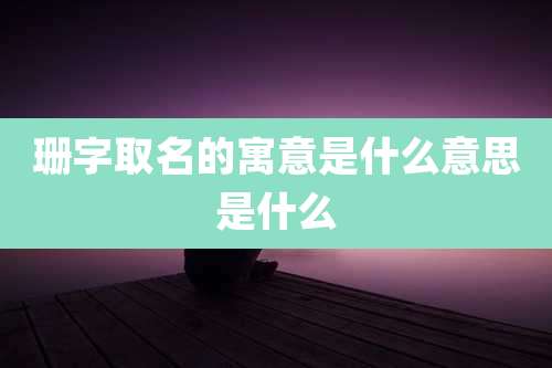 珊字取名的寓意是什么意思是什么