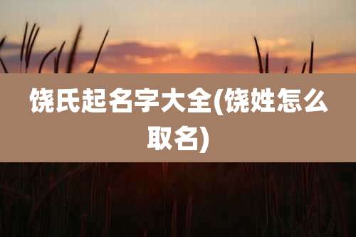 饶氏起名字大全(饶姓怎么取名)