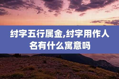纣字五行属金,纣字用作人名有什么寓意吗