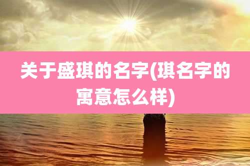 关于盛琪的名字(琪名字的寓意怎么样)