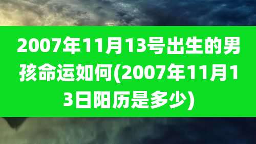2007年11月13号出生的男孩命运如何(2007年11月13日阳历是多少)