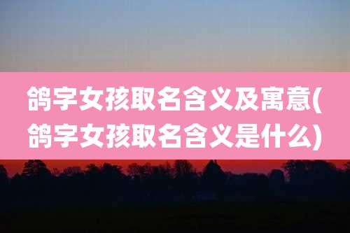 鸽字女孩取名含义及寓意(鸽字女孩取名含义是什么)