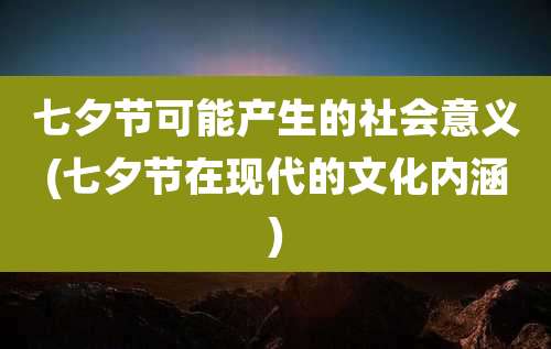 七夕节可能产生的社会意义(七夕节在现代的文化内涵)