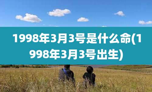 1998年3月3号是什么命(1998年3月3号出生)