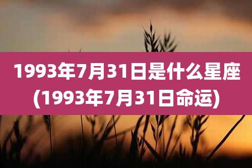 1993年7月31日是什么星座(1993年7月31日命运)
