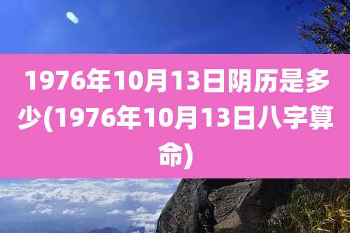 1976年10月13日阴历是多少(1976年10月13日八字算命)