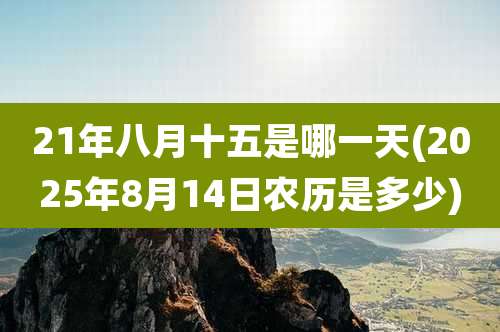 21年八月十五是哪一天(2025年8月14日农历是多少)