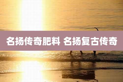 名扬传奇肥料 名扬复古传奇