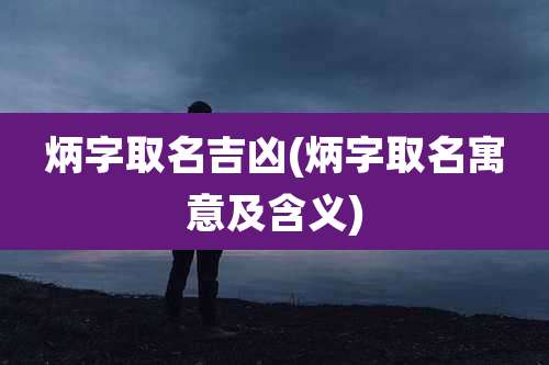 炳字取名吉凶(炳字取名寓意及含义)