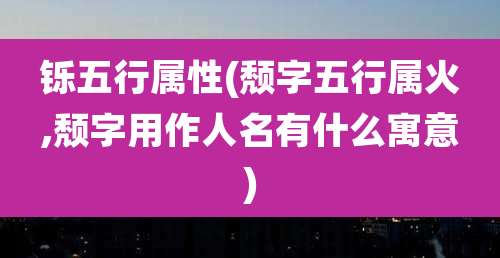 铄五行属性(颓字五行属火,颓字用作人名有什么寓意)