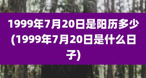 1999年7月20日是阳历多少(1999年7月20日是什么日子)