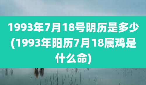 1993年7月18号阴历是多少(1993年阳历7月18属鸡是什么命)