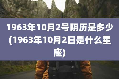 1963年10月2号阴历是多少(1963年10月2日是什么星座)