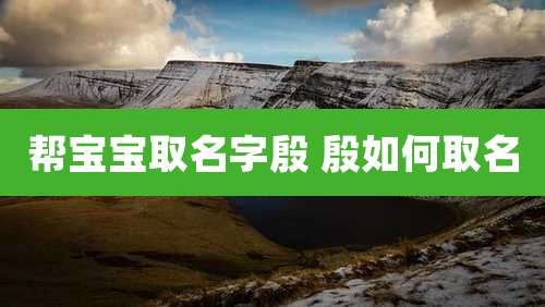 帮宝宝取名字殷 殷如何取名