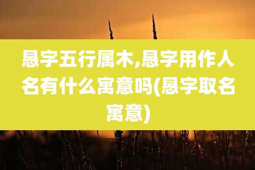 恳字五行属木,恳字用作人名有什么寓意吗(恳字取名寓意)