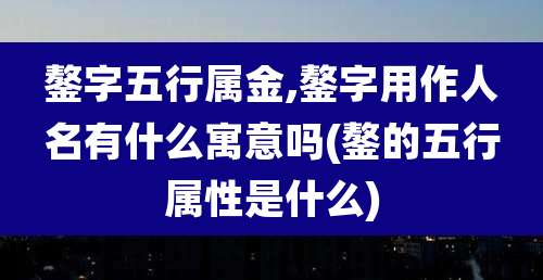 鏊字五行属金,鏊字用作人名有什么寓意吗(鏊的五行属性是什么)