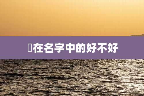 粿在名字中的好不好