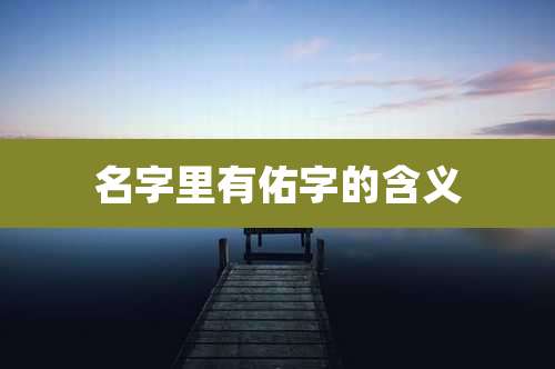 名字里有佑字的含义