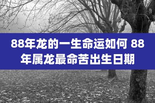 88年龙的一生命运如何 88年属龙最命苦出生日期