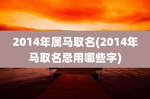 2014年属马取名(2014年马取名忌用哪些字)