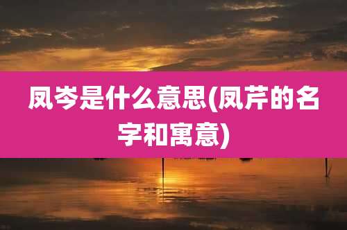 凤岑是什么意思(凤芹的名字和寓意)