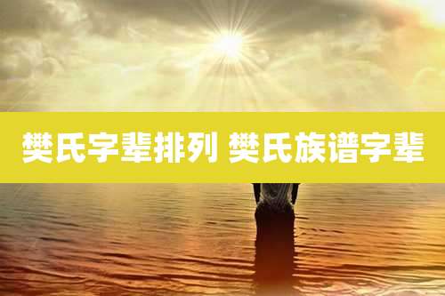 樊氏字辈排列 樊氏族谱字辈