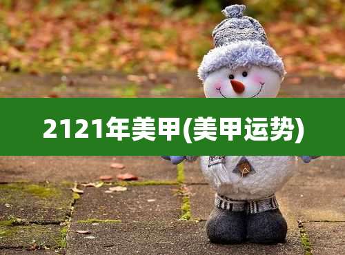 2121年美甲(美甲运势)
