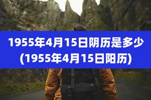 1955年4月15日阴历是多少(1955年4月15日阳历)