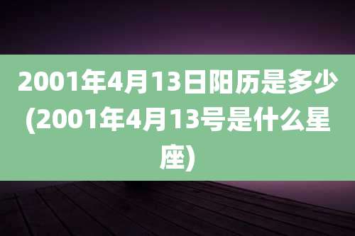 2001年4月13日阳历是多少(2001年4月13号是什么星座)