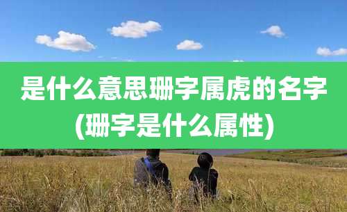 是什么意思珊字属虎的名字(珊字是什么属性)