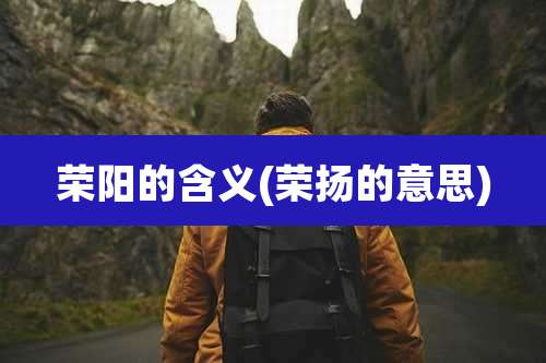 荣阳的含义(荣扬的意思)