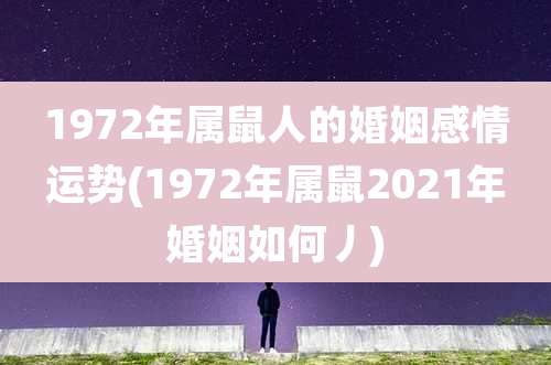 1972年属鼠人的婚姻感情运势(1972年属鼠2021年婚姻如何丿)