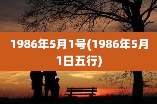 1986年5月1号(1986年5月1日五行)