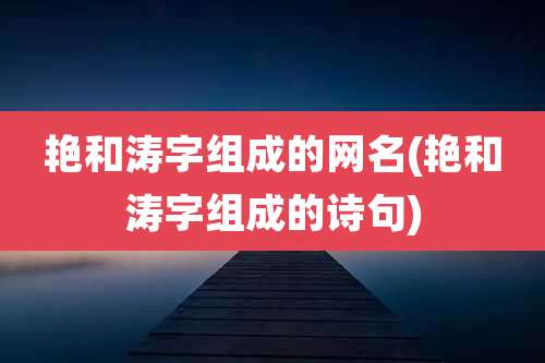 艳和涛字组成的网名(艳和涛字组成的诗句)