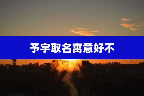 予字取名寓意好不