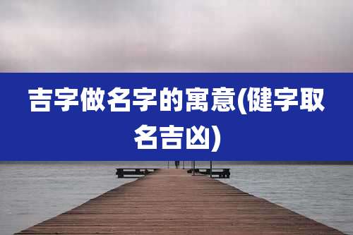 吉字做名字的寓意(健字取名吉凶)