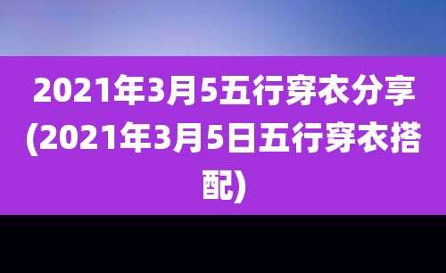 2021年3月5五行穿衣分享(2021年3月5日五行穿衣搭配)