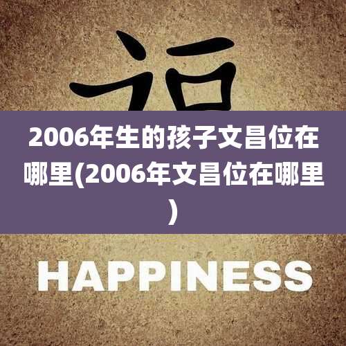 2006年生的孩子文昌位在哪里(2006年文昌位在哪里)