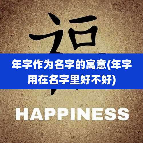 年字作为名字的寓意(年字用在名字里好不好)
