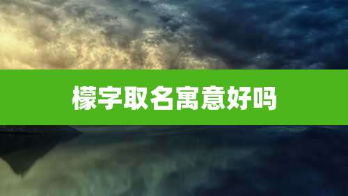 檬字取名寓意好吗
