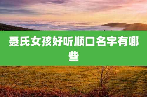 聂氏女孩好听顺口名字有哪些