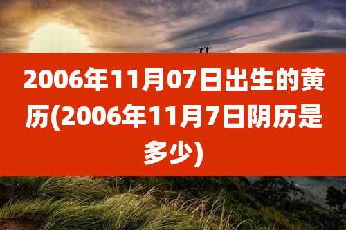 2006年11月07日出生的黄历(2006年11月7日阴历是多少)