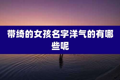 带绮的女孩名字洋气的有哪些呢