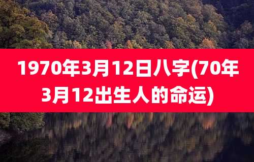 1970年3月12日八字(70年3月12出生人的命运)