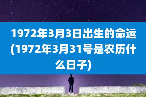 1972年3月3日出生的命运(1972年3月31号是农历什么日子)