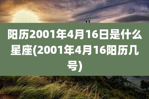 阳历2001年4月16日是什么星座(2001年4月16阳历几号)