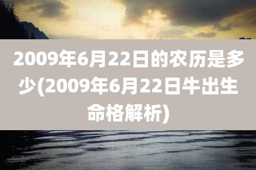 2009年6月22日的农历是多少(2009年6月22日牛出生命格解析)