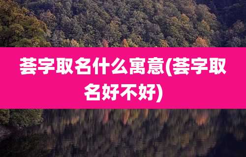 荟字取名什么寓意(荟字取名好不好)