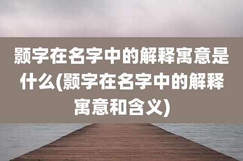 颢字在名字中的解释寓意是什么(颢字在名字中的解释寓意和含义)