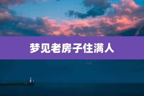 梦见老房子住满人